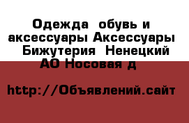 Одежда, обувь и аксессуары Аксессуары - Бижутерия. Ненецкий АО,Носовая д.